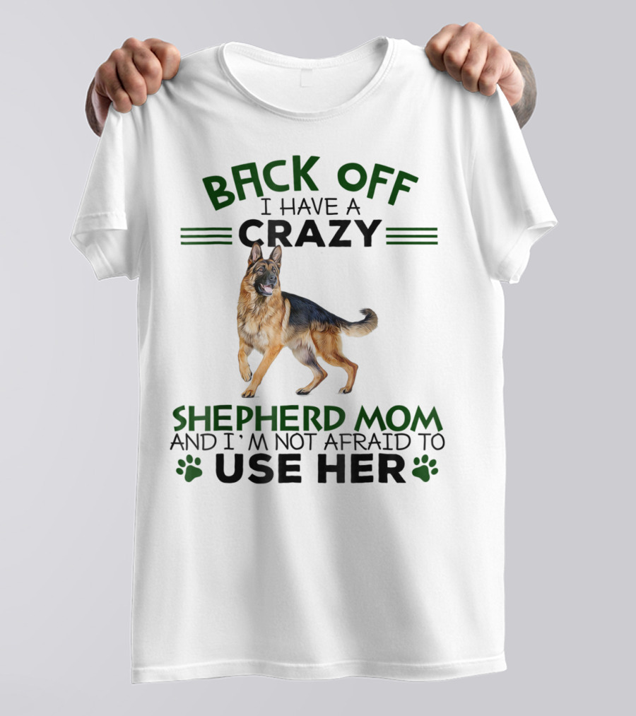 BACK OFF I HAVE A CRAZY SHEPHERD MOM AND I'M NOT AFRAID TO USE HER T-Shirt