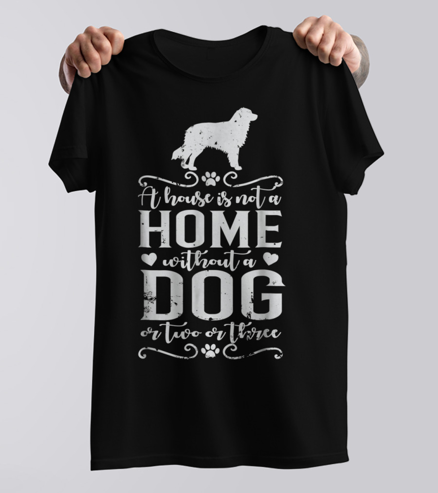 A House Is Not A Home Without A Dog Or Two Or Three Australian Shepherd T-Shirt