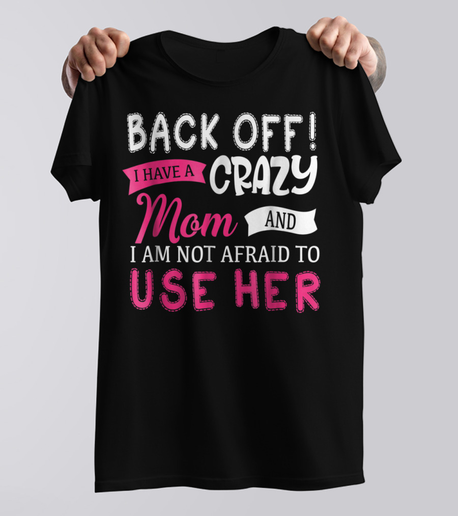 Back Off I Have A Crazy Mom And I Am Not Afraid To Use Her T-Shirt