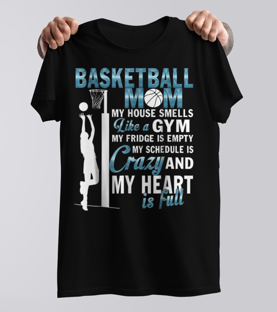Basketball Mom My House Smells Like A Gym My Fridge Is Empty My Schedule Is Crazy And My Heart Is Full T-Shirt
