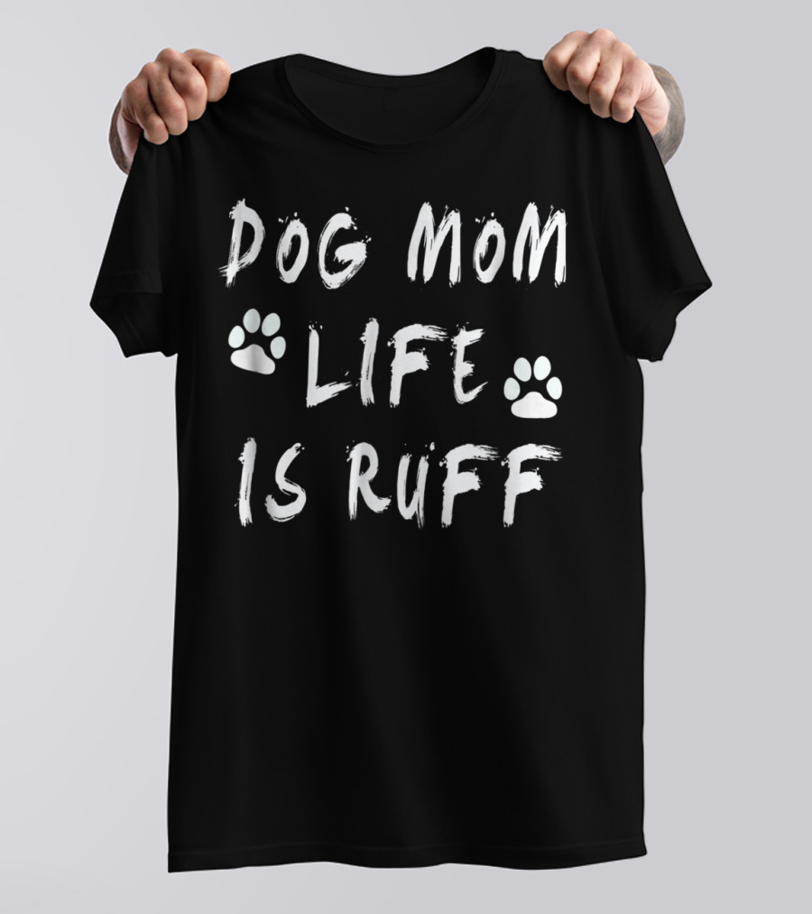 Dog Mom Life Is Ruff Novelty Funny Dog Paw Print S11 T-Shirt