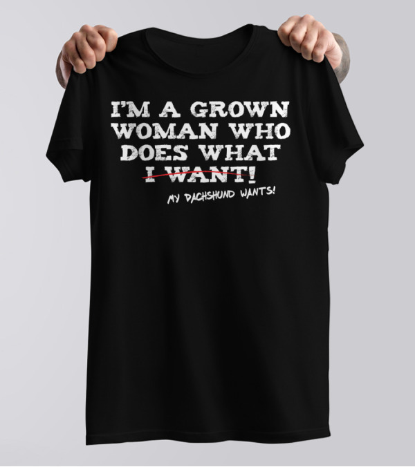 Grown Woman Who Does What My Dachshund Wants - Dachshund Mom Funny Dog Owner T-Shirt