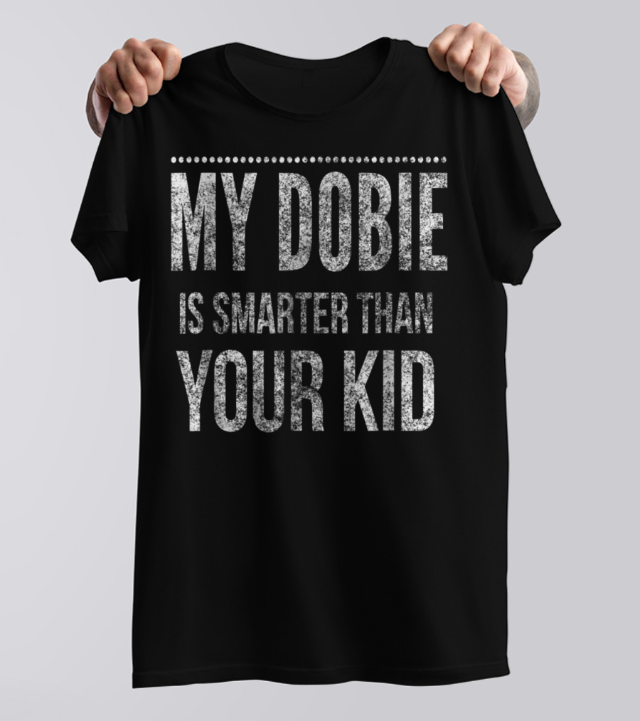 Doberman Pinscher Funny Dad My Dobie Is Smarter Than Your Kid Men Or Women93 T-Shirt