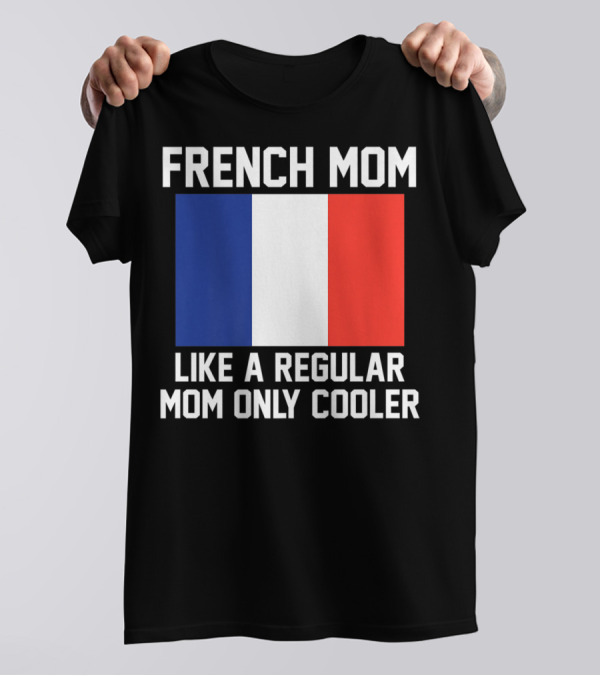 FRENCH MOM LIKE A REGULAR MOM ONLY COOLER FLAG T-Shirt
