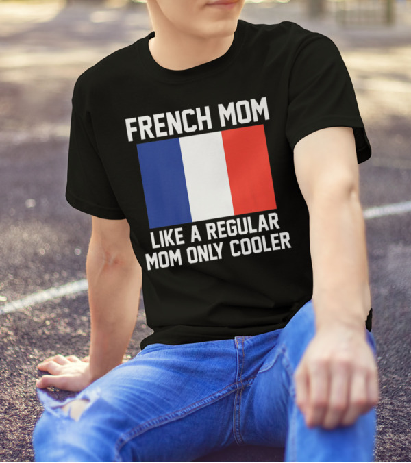 FRENCH MOM LIKE A REGULAR MOM ONLY COOLER FLAG T-Shirt