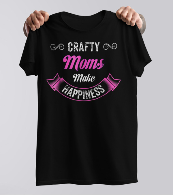 Crafty Moms Make Happiness Playfully Funny For Creative Joy T-Shirt