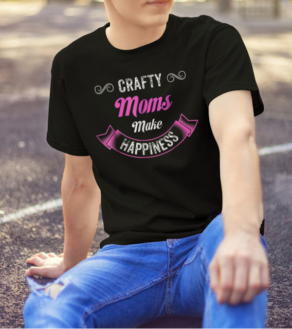 Crafty Moms Make Happiness Playfully Funny For Creative Joy T-Shirt