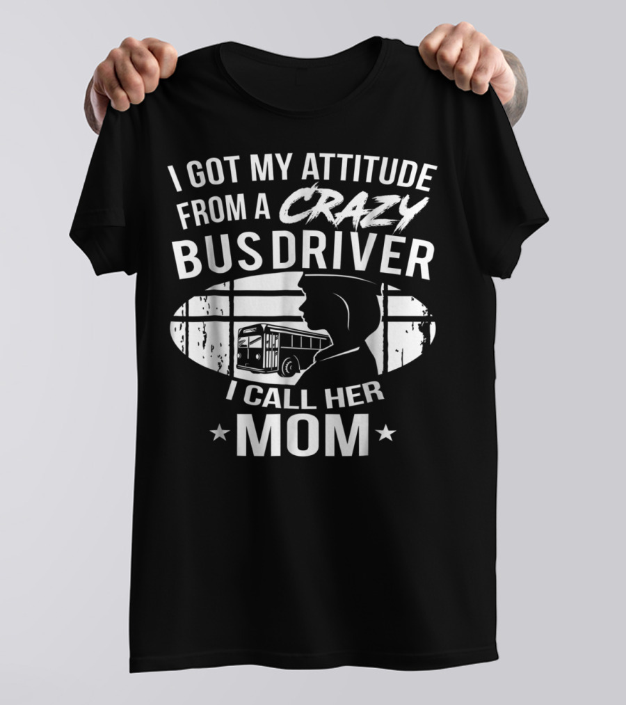 I Got My Attitude From A Crazy Bus Driver I Call Her Mom T-Shirt