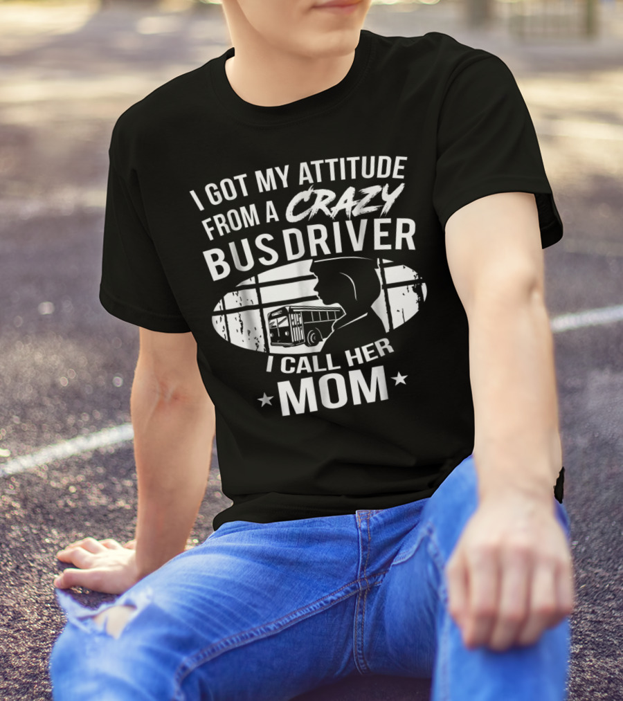 I Got My Attitude From A Crazy Bus Driver I Call Her Mom T-Shirt