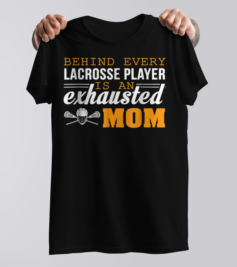 Behind Every Lacrosse Player Is An Exhausted Mom T-Shirt