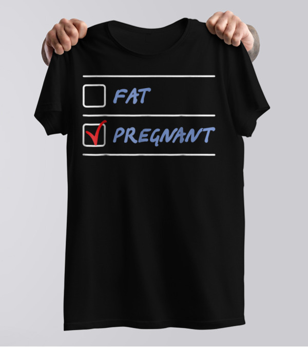 Fat Or Pregnant Funny Checklist Maternity Humor T-Shirt