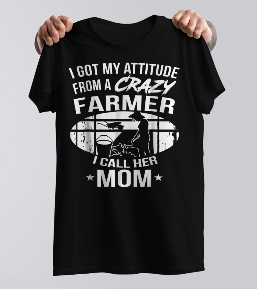 I Got My Attitude From A Crazy Farmer I Call Her Mom T-Shirt