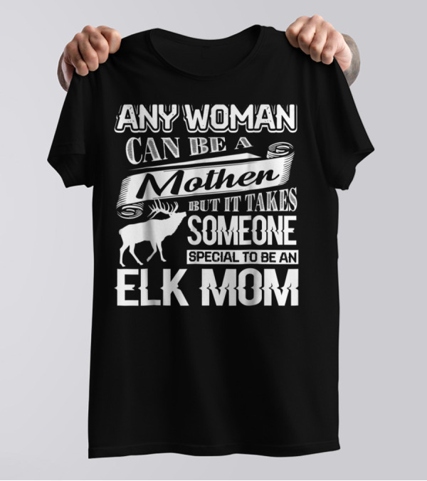 Any Woman Can Be A Mother But It Takes Someone Special To Be An Elk Mom T-Shirt