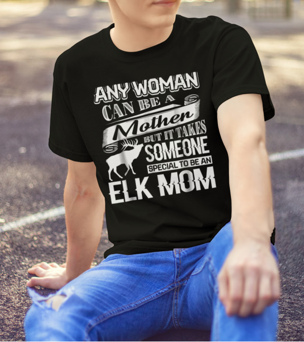 Any Woman Can Be A Mother But It Takes Someone Special To Be An Elk Mom T-Shirt