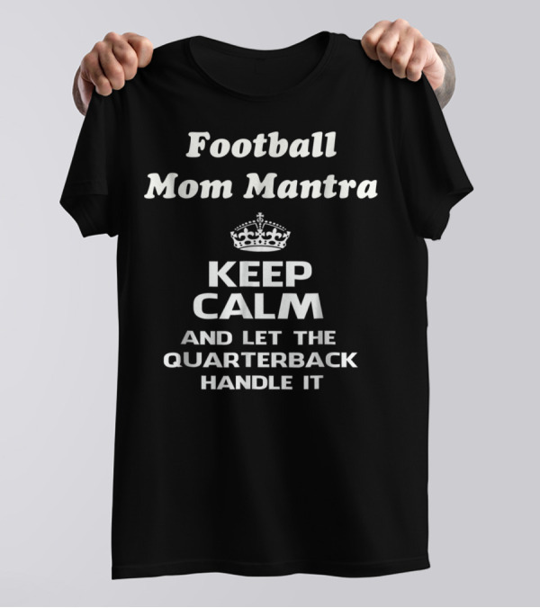Football Mom Mantra Keep Calm And Let The Quarterback Handle It T-Shirt