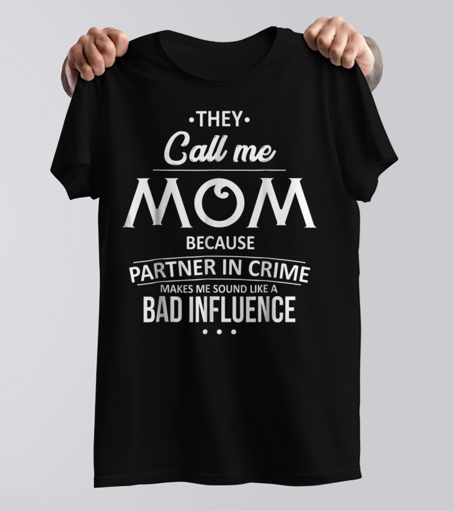They Call Me Mom Because Partner In Crime Makes Me Sound Like A Bad Influence T-Shirt