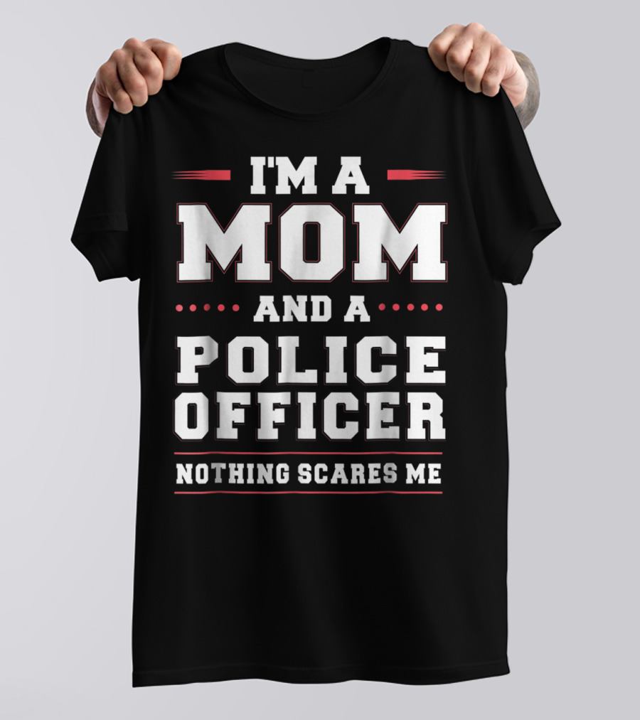 I'M A MOM AND A POLICE OFFICER NOTHING SCARES ME T-Shirt