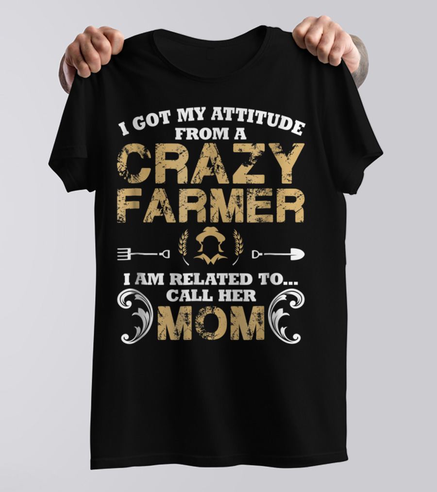 I Got My Attitude From A Crazy Farmer - I Am Related To Call Her Mom T-Shirt