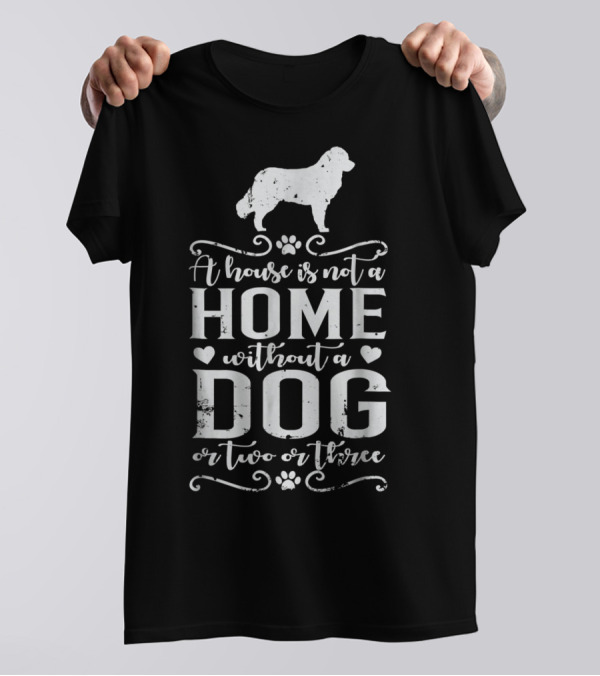 Bernese Mountain Dog A House Is Not A Home Without A Dog Or Two Or Three Dog Mom13 T-Shirt