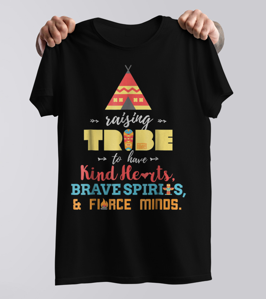 Raising Tribe To Have Kind Hearts Brave Spirits Fierce Minds T-Shirt