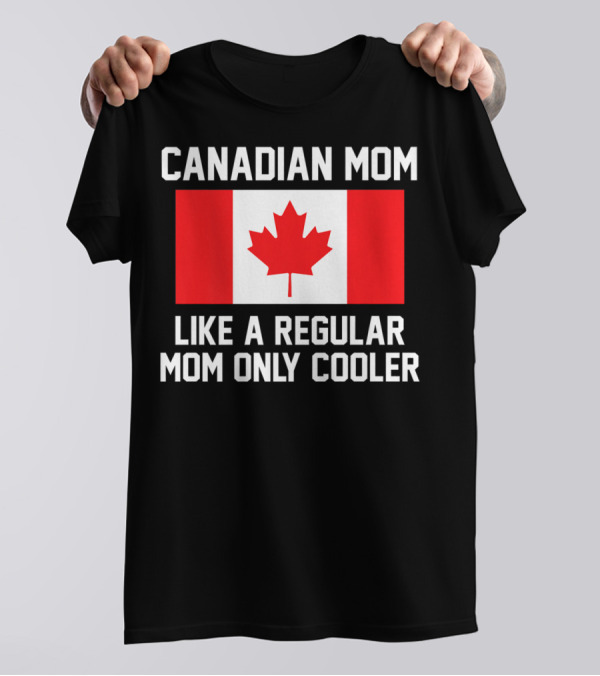 Canadian Mom Like A Regular Mom Only Cooler Canada Flag T-Shirt