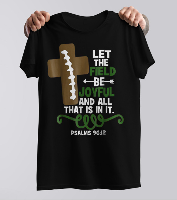 LET THE FIELD BE JOYFUL AND ALL THAT IS IN IT PSALMS 96:12 Football Mom Family T-Shirt