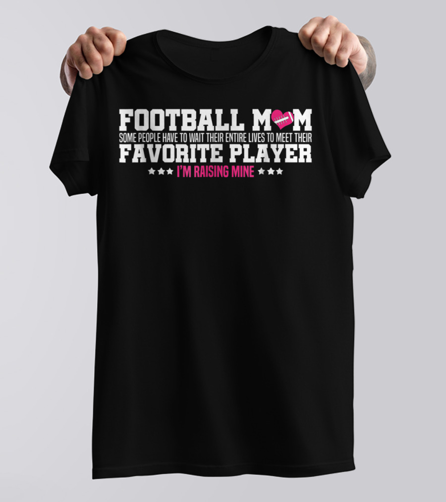 Football Mom Some People Have To Wait Their Entire Lives To Meet Their Favorite Player I'm Raising Mine T-Shirt