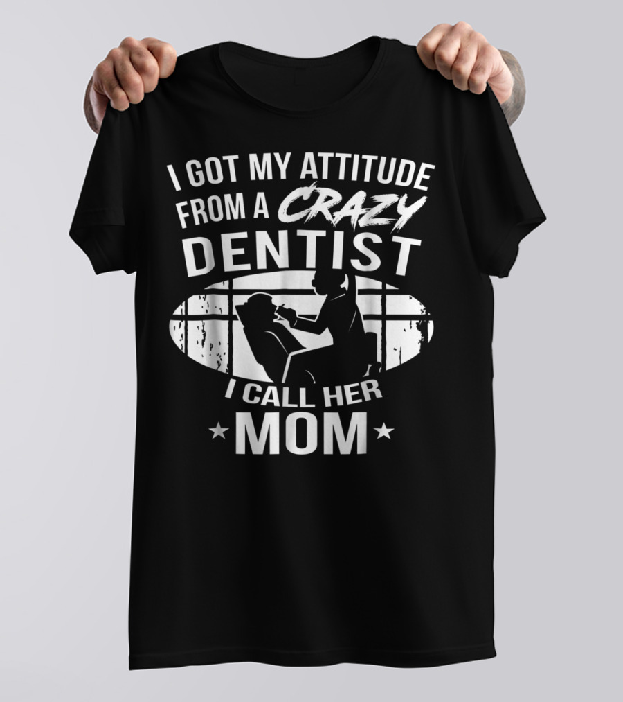I Got My Attitude From A Crazy Dentist I Call Her Mom T-Shirt