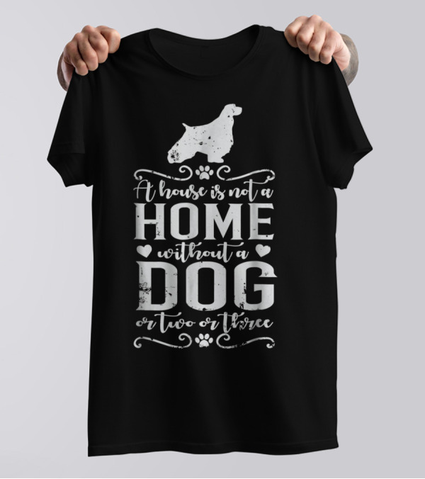 English Springer Spaniel A House Is Not A Home Without A Dog Or Two Or Three Dog Mom22 T-Shirt