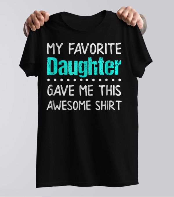 My Favorite Daughter Gave Me This Awesome Shirt Funny Parents T-Shirt