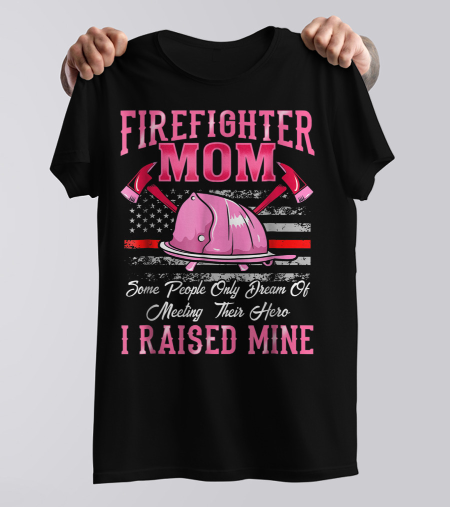 Firefighter Mom Hero I Raised Mine Some People Only Dream Of Meeting Their Hero Thin Red Line T-Shirt