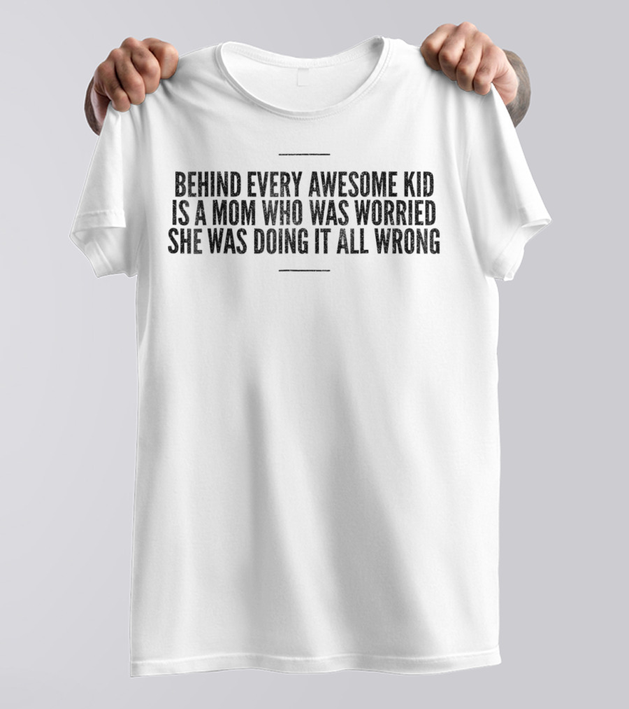 Behind Every Awesome Kid Is A Mom Who Was Worried She Was Doing It All Wrong T-Shirt