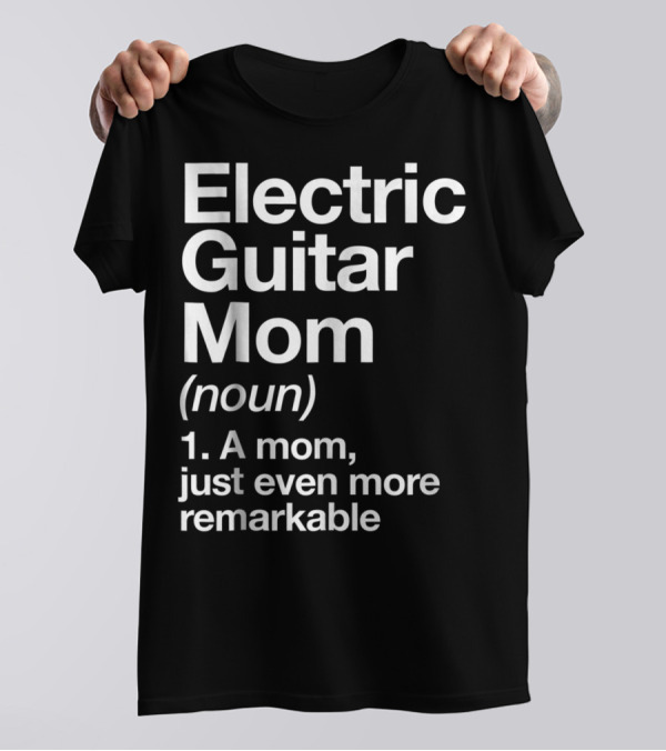 Electric Guitar Mom Noun Remarkable Musician Definition Funny T-Shirt