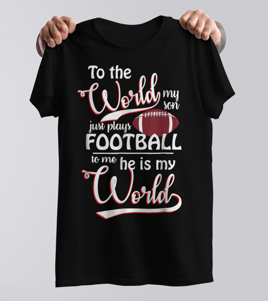 To The World My Son Just Plays Football To Me He Is My World T-Shirt