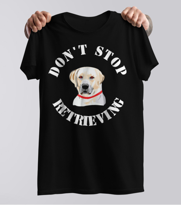 Don't Stop Retrieving Golden Retriever T-Shirt