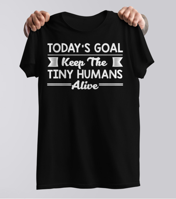 Today's Goal Funny Teacher Keep The Tiny Humans Alive T-Shirt