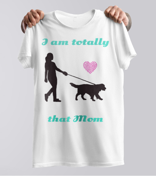 I Am Totally That Mom Walking Dog With Heart T-Shirt