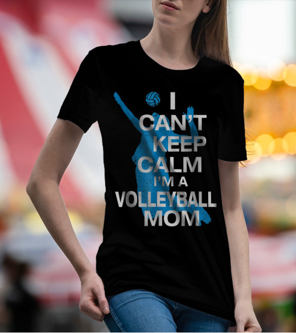 I Can't Keep Calm I'm A Volleyball Mom T-Shirt