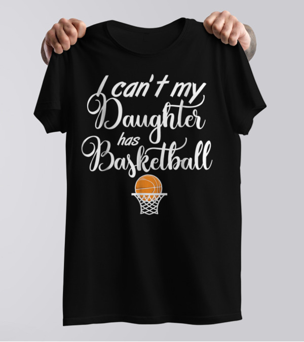 I Can't My Daughter Has Basketball Practice T-Shirt