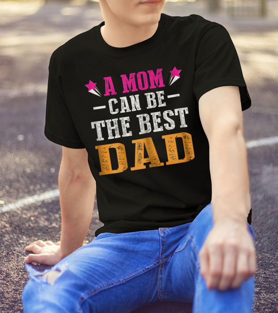 A Mom Can Be The Best Dad T-Shirt