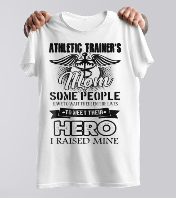 Athletic Trainer's Mom Some People Have To Wait Their Entire Lives To Meet Their Hero I Raised Mine T-Shirt