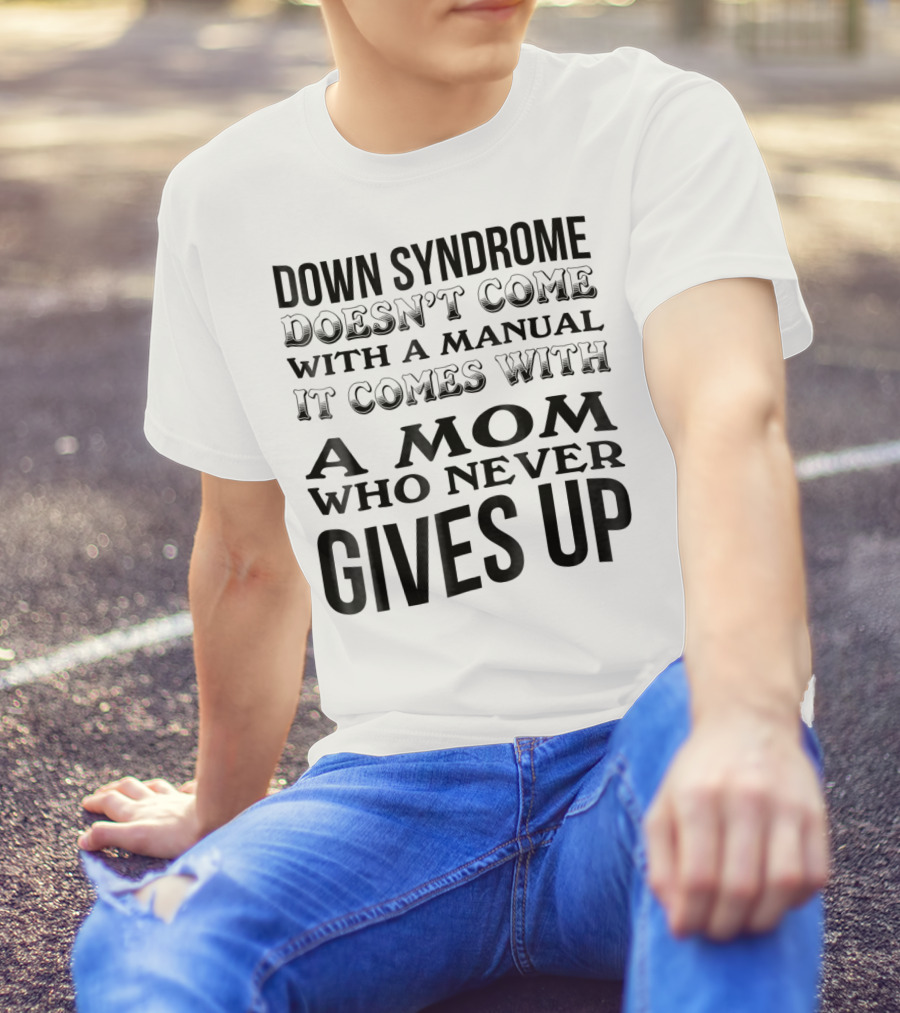 DOWN SYNDROME DOESN'T COME WITH A MANUAL IT COMES WITH A MOM WHO NEVER GIVES UP T-Shirt