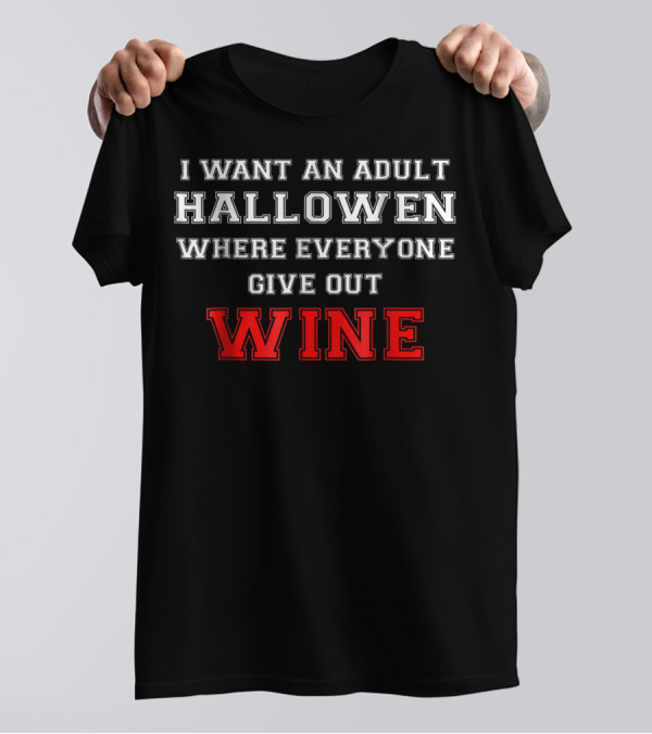 I Want An Adult Halloween Where Everyone Gives Out Wine T-Shirt