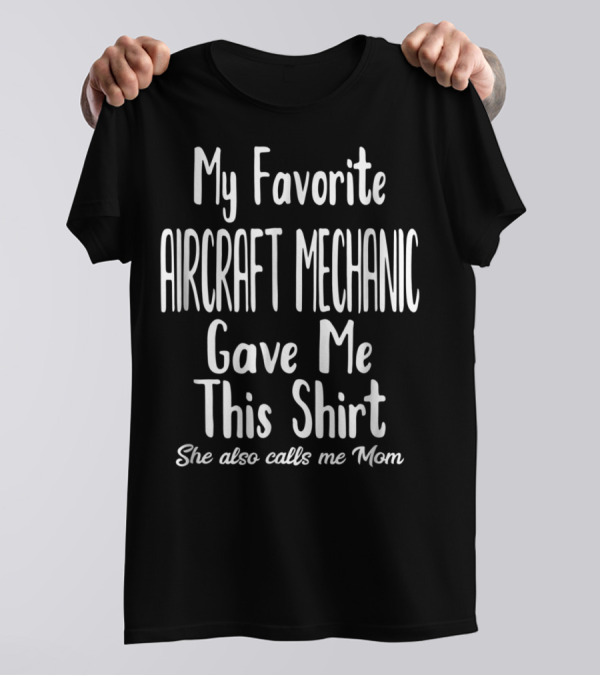 My Favorite Aircraft Mechanic Gave Me This Shirt She Also Calls Me Mom T-Shirt