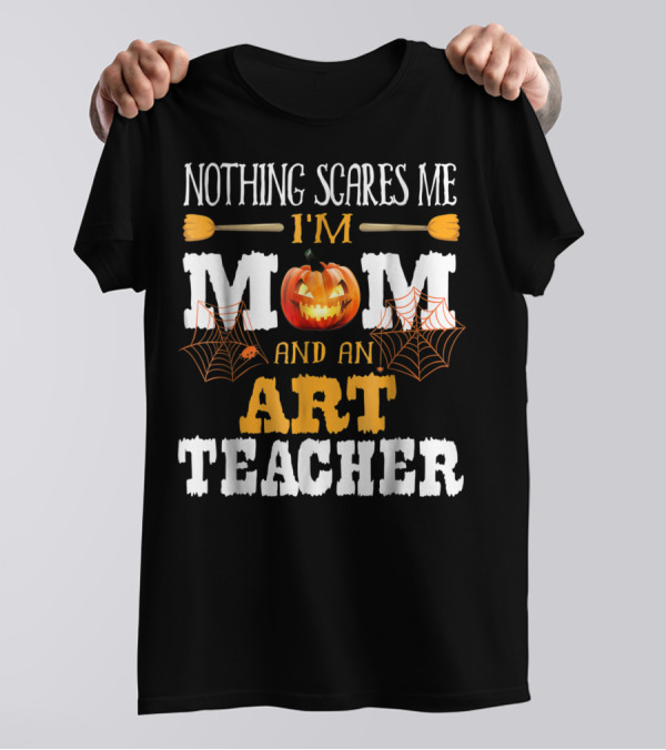 Nothing Scares Me I'm A Mom And An Art Teacher Jack-O'-Lantern And Spider Webs T-Shirt