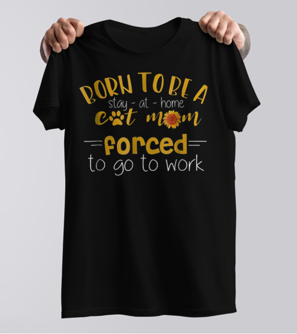 Born To Be A Stay-at-Home Cat Mom Forced To Go To Work Paw Print Sunflower T-Shirt
