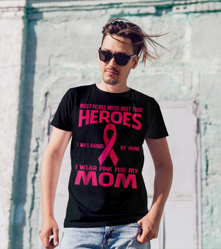 Most People Never Meet Their Heroes I Wear Pink For My Mom Breast Cancer Awareness T-Shirt