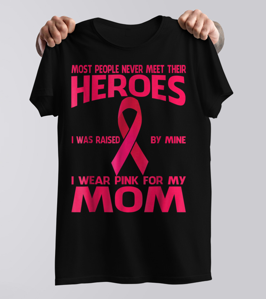 Most People Never Meet Their Heroes I Wear Pink For My Mom Breast Cancer Awareness T-Shirt