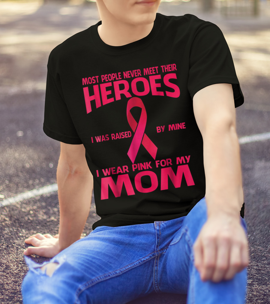 Most People Never Meet Their Heroes I Wear Pink For My Mom Breast Cancer Awareness T-Shirt