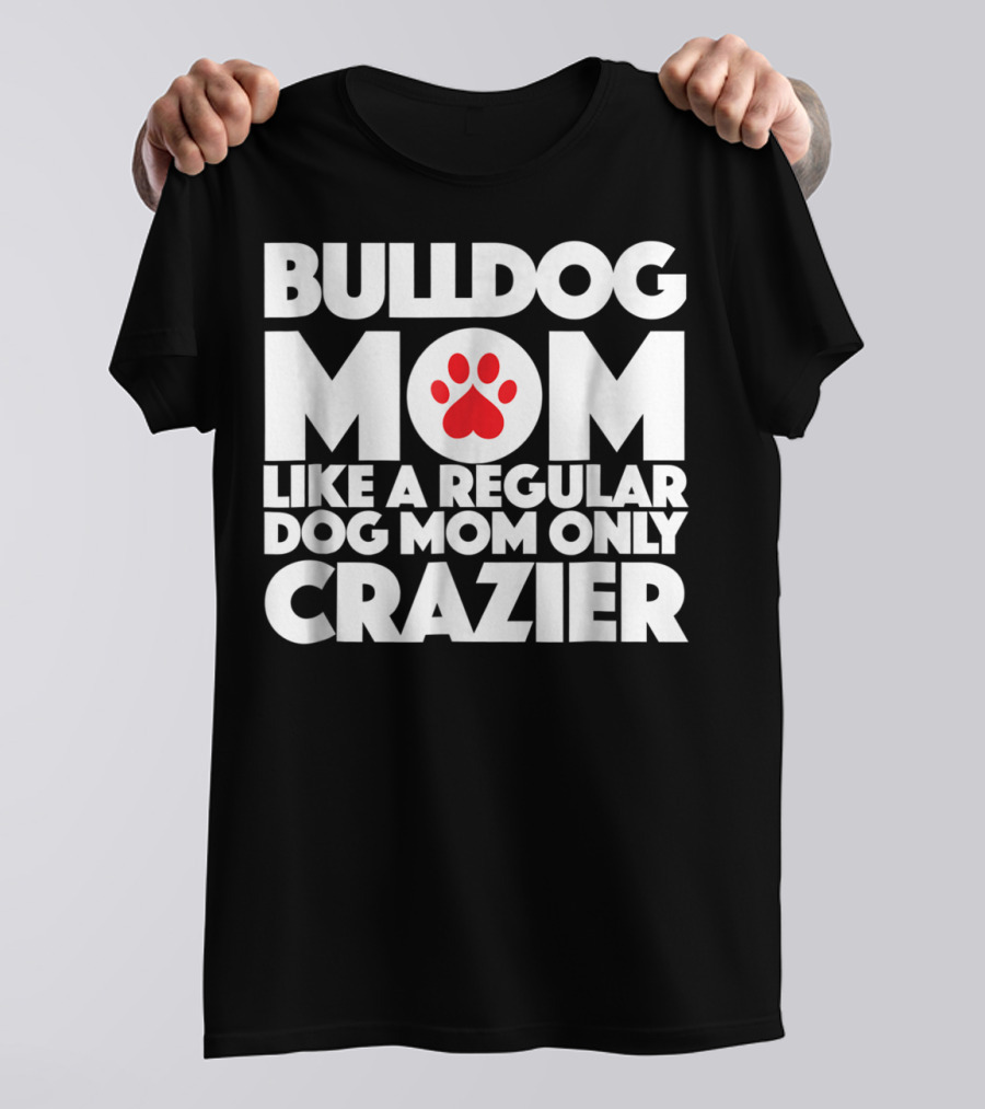 Bulldog Mom Like A Regular Dog Mom Only Crazier With Paw Prints T-Shirt
